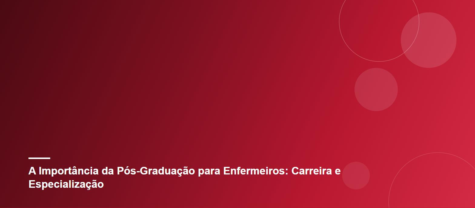 A Importância da Pós-Graduação para Enfermeiros: Carreira e Especialização