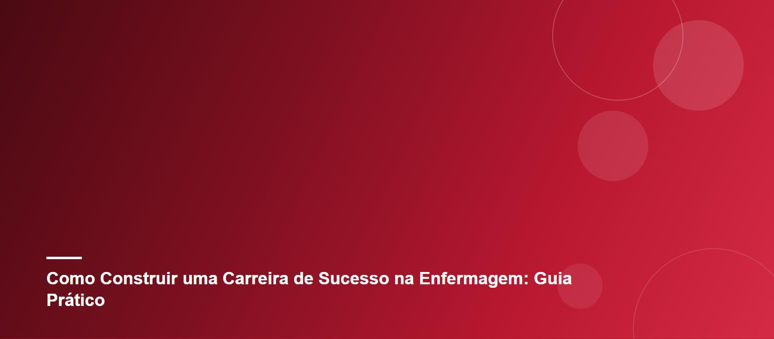 Como Construir uma Carreira de Sucesso na Enfermagem: Guia Prático
