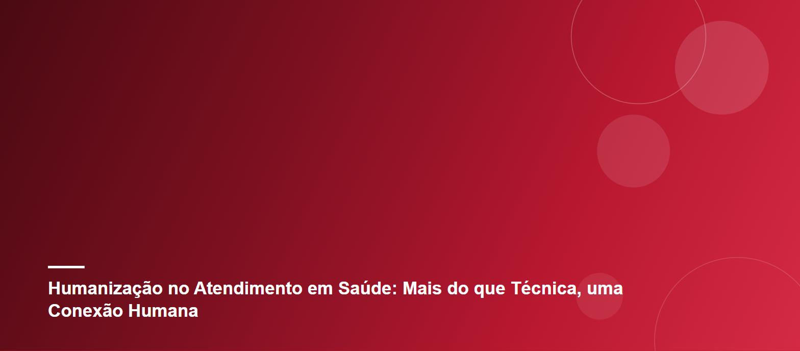 Humanização no Atendimento em Saúde: Mais do que Técnica, uma Conexão Humana