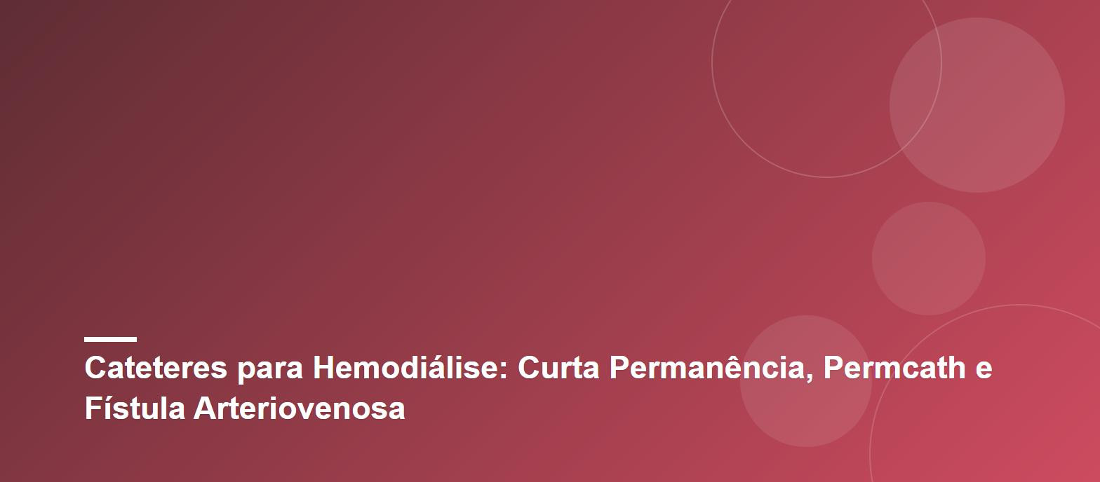 Cateteres para Hemodiálise: Curta Permanência, Permcath e Fístula Arteriovenosa