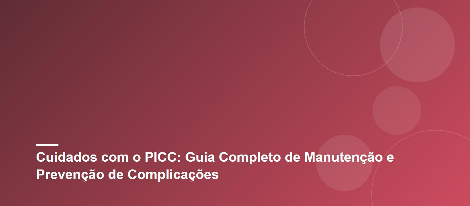 Cuidados com o PICC: Guia Completo de Manutenção e Prevenção de Complicações