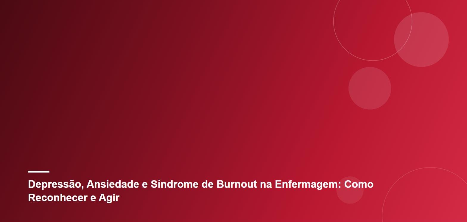 Depressão, Ansiedade e Síndrome de Burnout na Enfermagem: Como Reconhecer e Agir