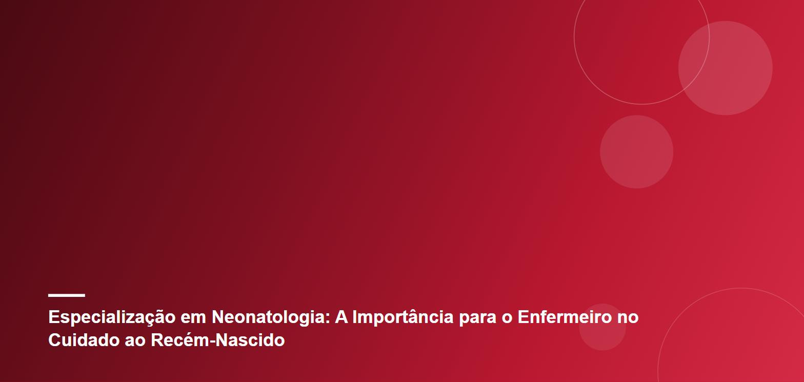 Especialização em Neonatologia: A Importância para o Enfermeiro no Cuidado ao Recém-Nascido