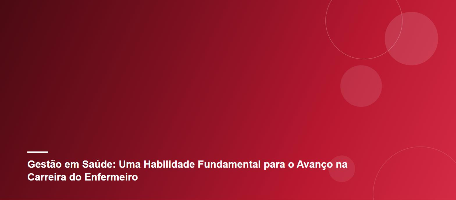 Gestão em Saúde: Uma Habilidade Fundamental para o Avanço na Carreira do Enfermeiro