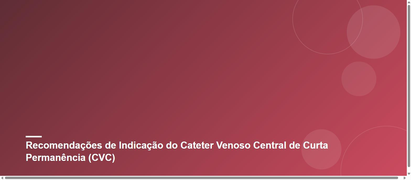 Recomendações de Indicação do Cateter Venoso Central de Curta Permanência (CVC)