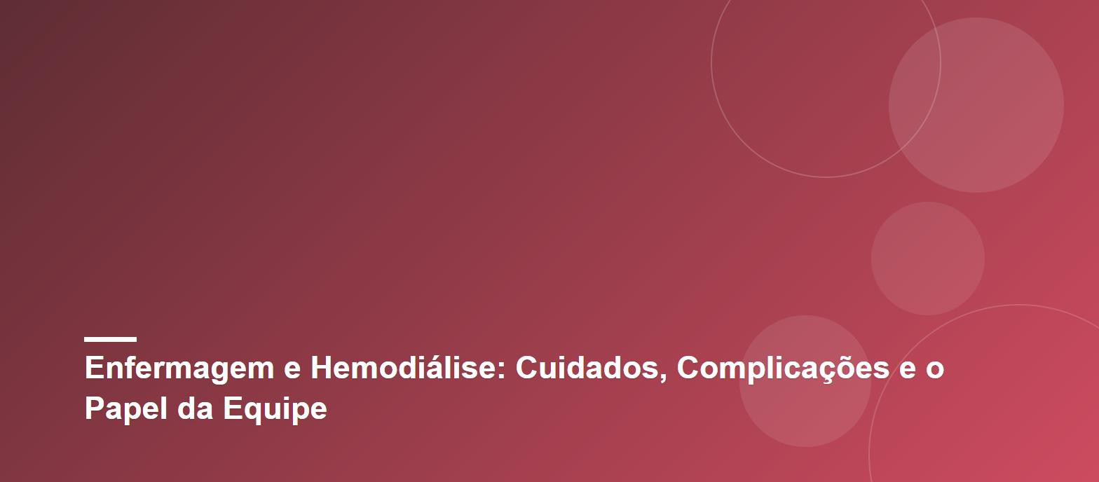 Enfermagem e Hemodiálise: Cuidados, Complicações e o Papel da Equipe