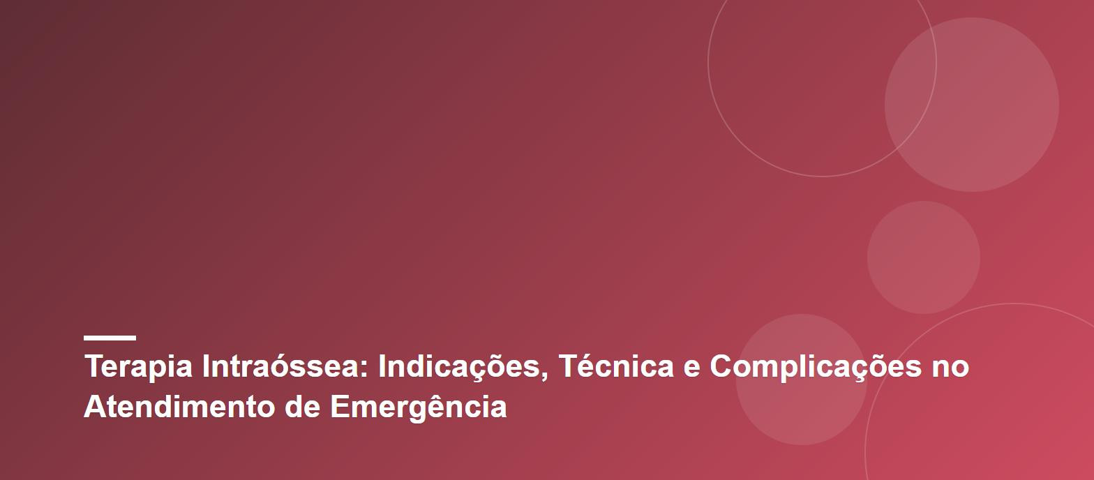 Terapia Intraóssea: Indicações, Técnica e Complicações no Atendimento de Emergência