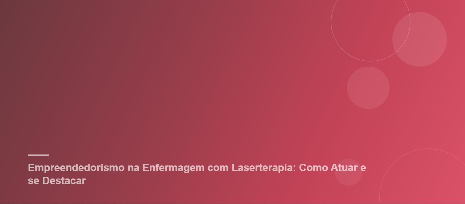 Empreendedorismo na Enfermagem com Laserterapia: Como Atuar e se Destacar